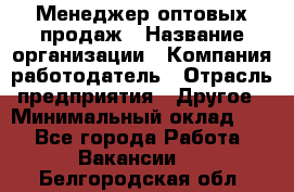 Менеджер оптовых продаж › Название организации ­ Компания-работодатель › Отрасль предприятия ­ Другое › Минимальный оклад ­ 1 - Все города Работа » Вакансии   . Белгородская обл.